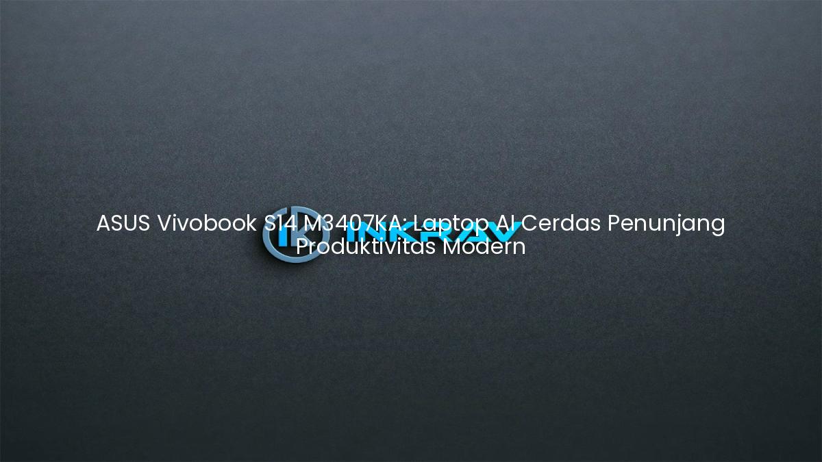 ASUS Vivobook S14 M3407KA: Laptop AI Cerdas Penunjang Produktivitas Modern