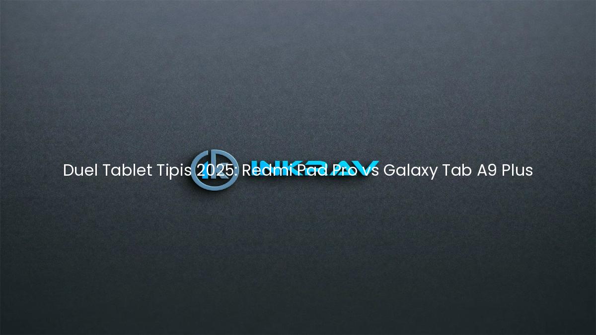 Duel Tablet Tipis 2025: Redmi Pad Pro vs Galaxy Tab A9 Plus