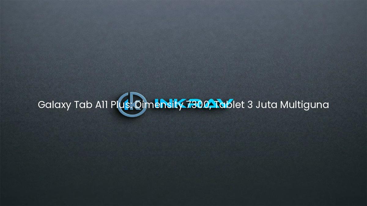 Galaxy Tab A11 Plus: Dimensity 7300, Tablet 3 Juta Multiguna