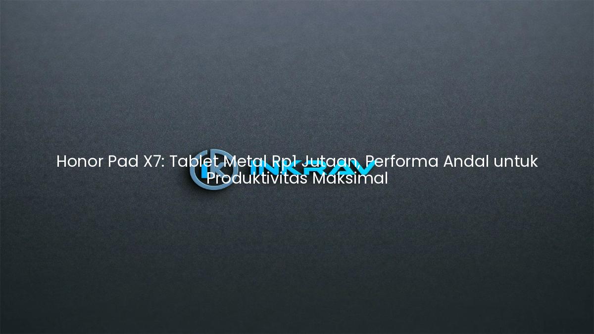 Honor Pad X7: Tablet Metal Rp1 Jutaan, Performa Andal untuk Produktivitas Maksimal