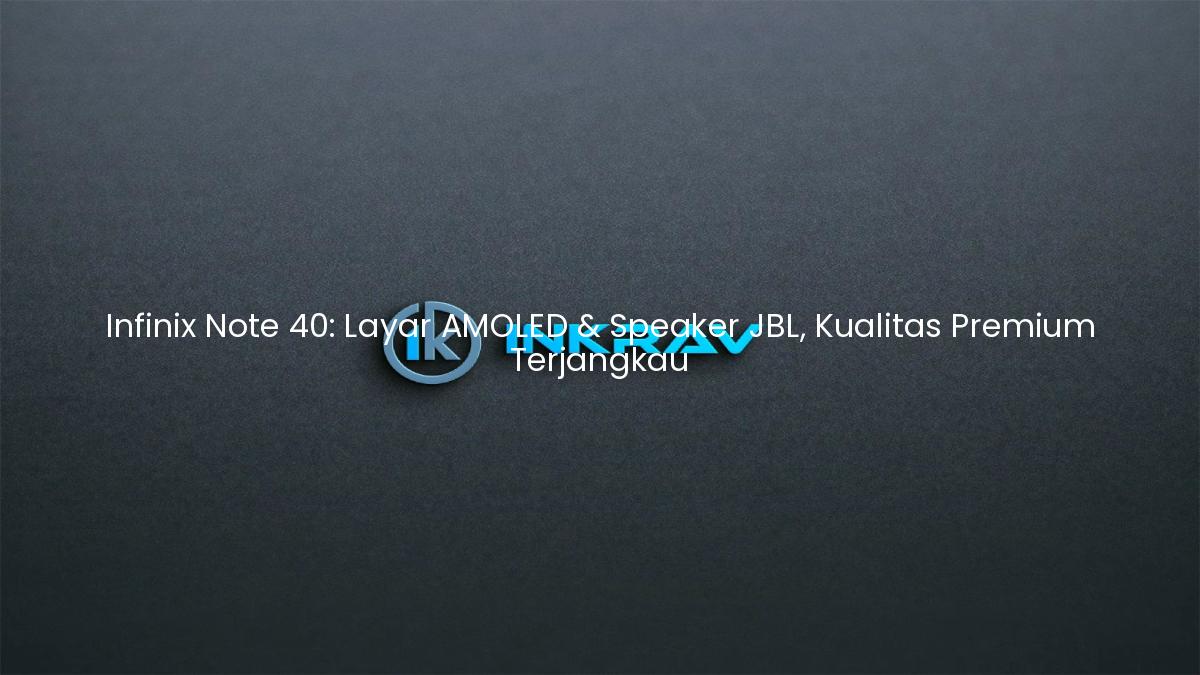 Infinix Note 40: Layar AMOLED & Speaker JBL, Kualitas Premium Terjangkau