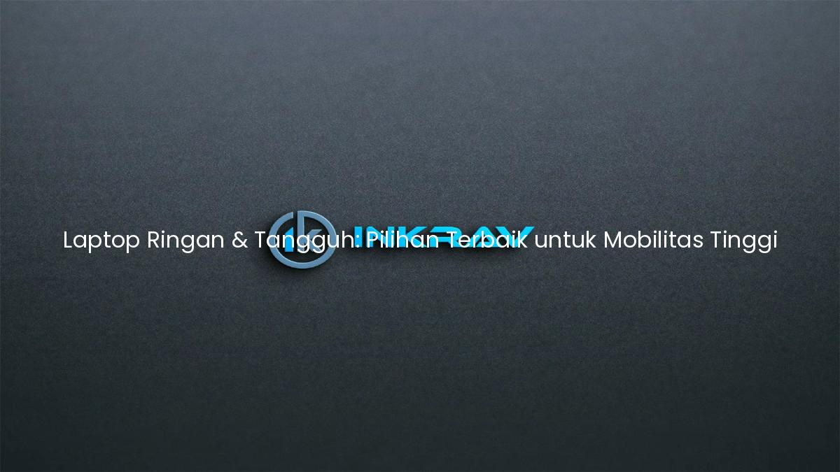 Laptop Ringan & Tangguh: Pilihan Terbaik untuk Mobilitas Tinggi