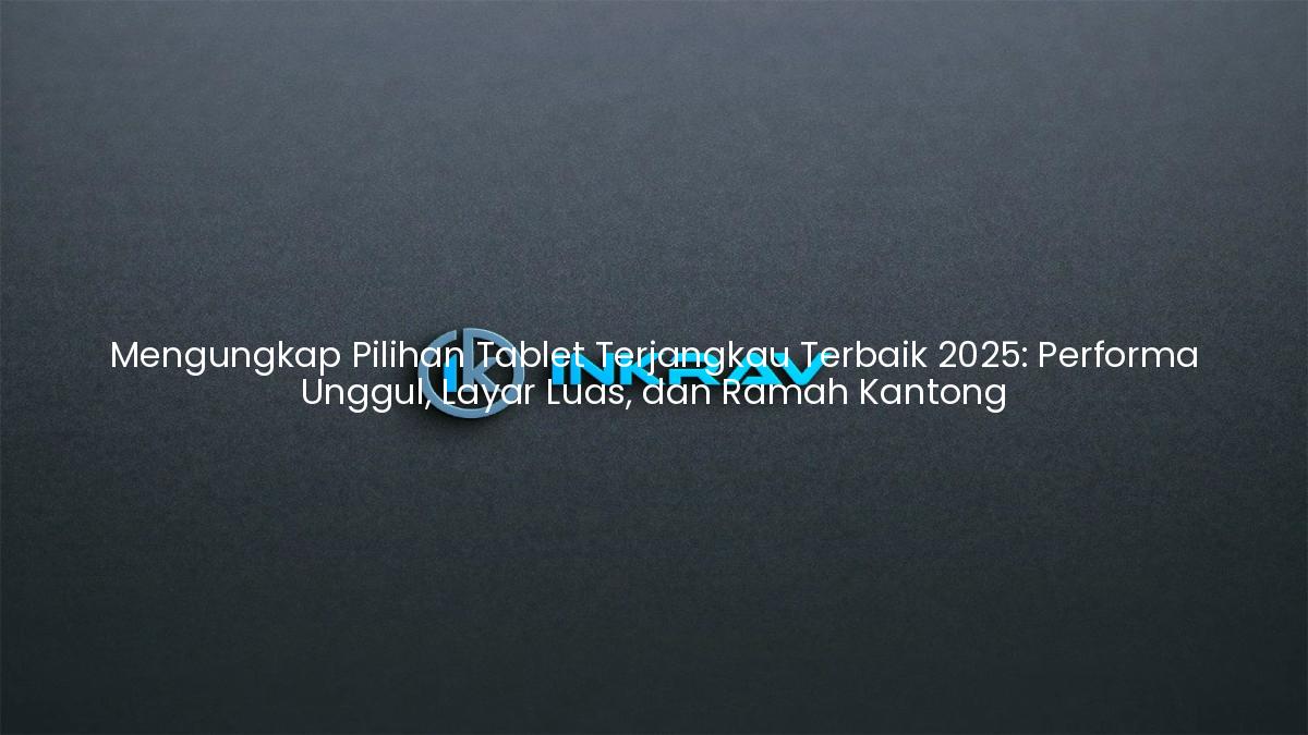 Mengungkap Pilihan Tablet Terjangkau Terbaik 2025: Performa Unggul, Layar Luas, dan Ramah Kantong
