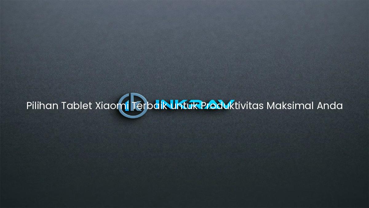 Pilihan Tablet Xiaomi Terbaik untuk Produktivitas Maksimal Anda