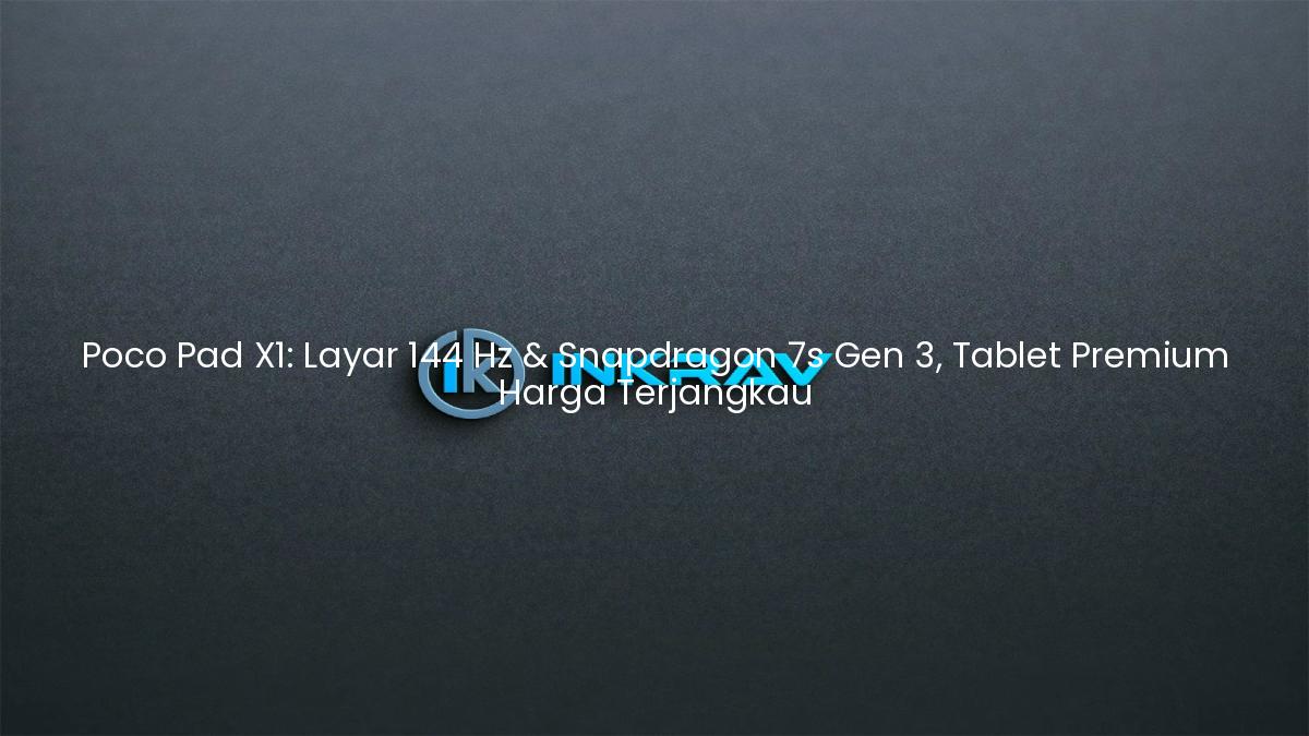 Poco Pad X1: Layar 144 Hz & Snapdragon 7s Gen 3, Tablet Premium Harga Terjangkau