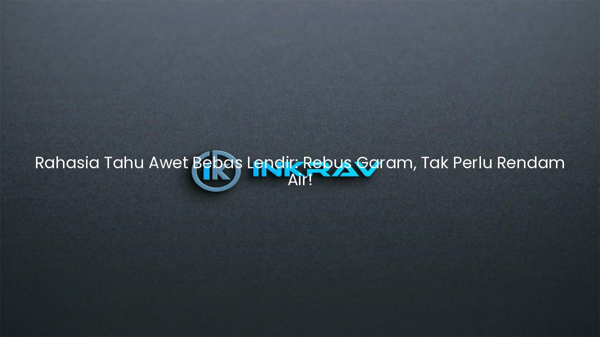 Rahasia Tahu Awet Bebas Lendir: Rebus Garam, Tak Perlu Rendam Air!