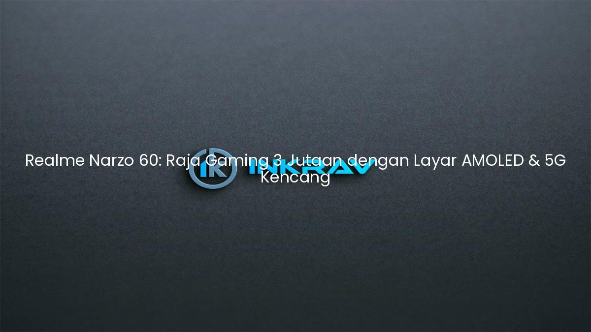 Realme Narzo 60: Raja Gaming 3 Jutaan dengan Layar AMOLED & 5G Kencang