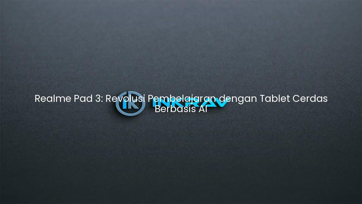 Realme Pad 3: Revolusi Pembelajaran dengan Tablet Cerdas Berbasis AI