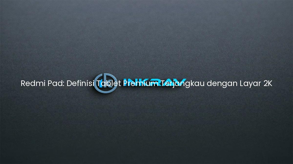 Redmi Pad: Definisi Tablet Premium Terjangkau dengan Layar 2K