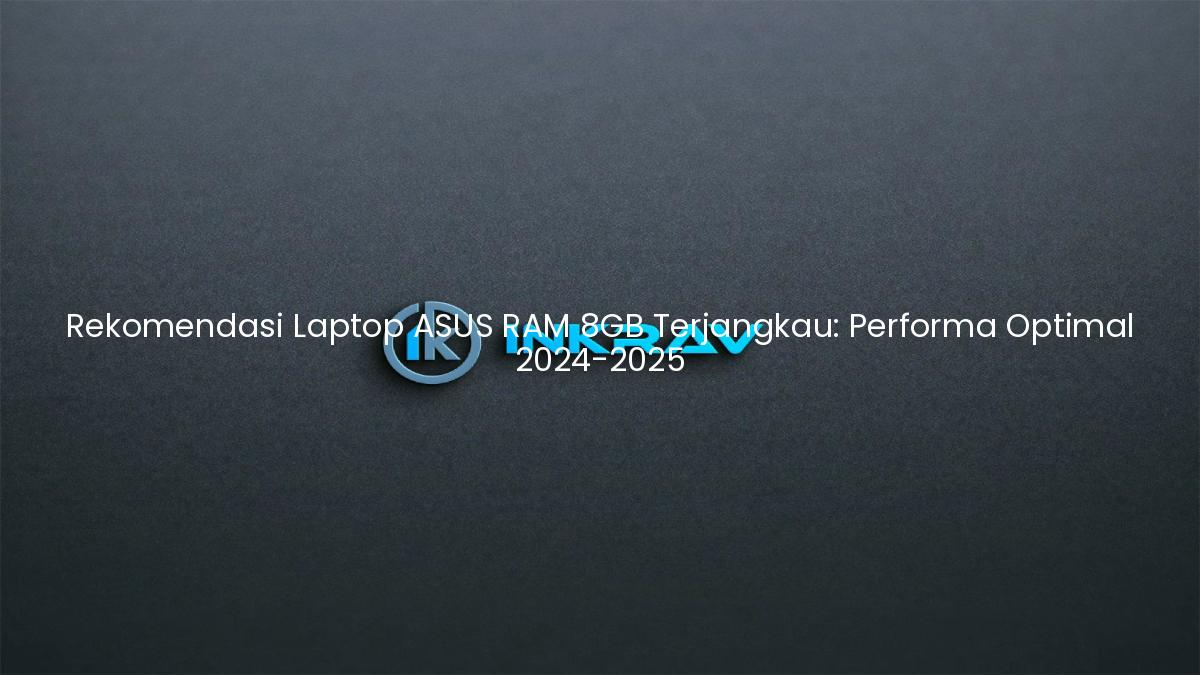 Rekomendasi Laptop ASUS RAM 8GB Terjangkau: Performa Optimal 2024-2025