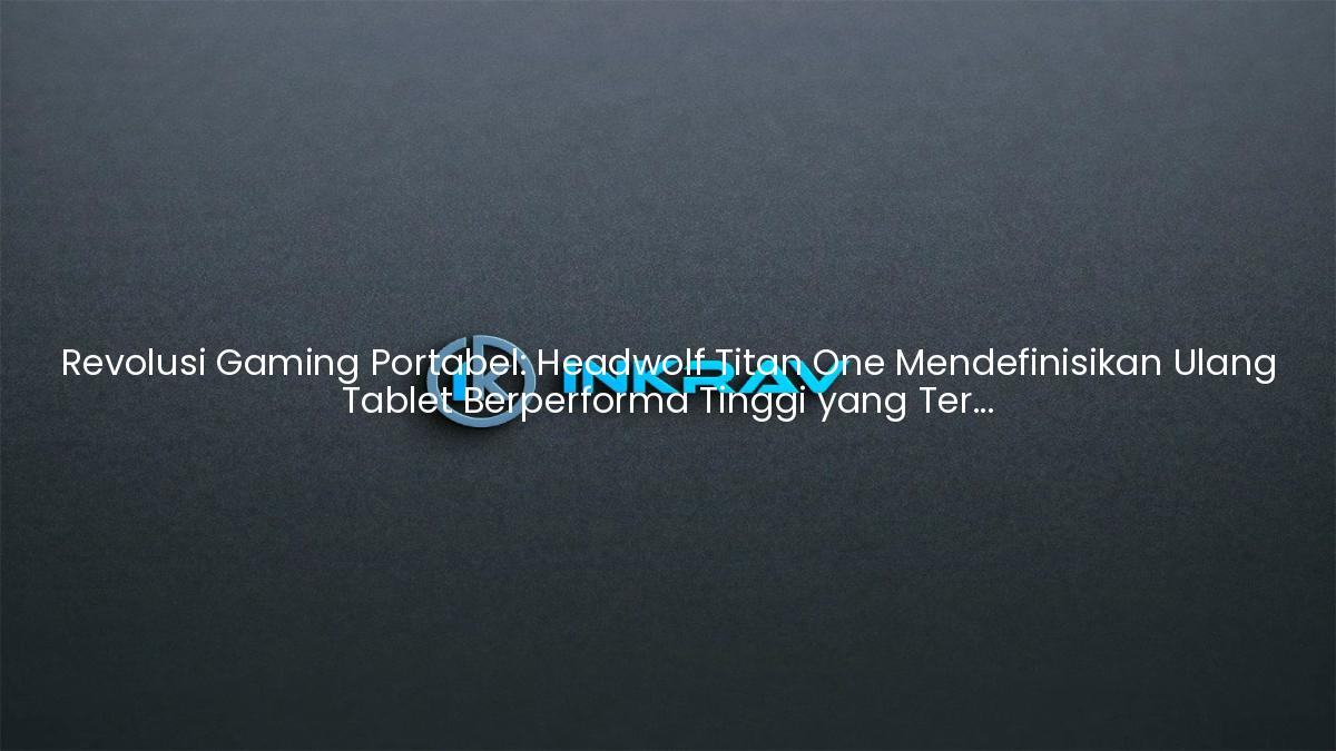 Revolusi Gaming Portabel: Headwolf Titan One Mendefinisikan Ulang Tablet Berperforma Tinggi yang Terjangkau