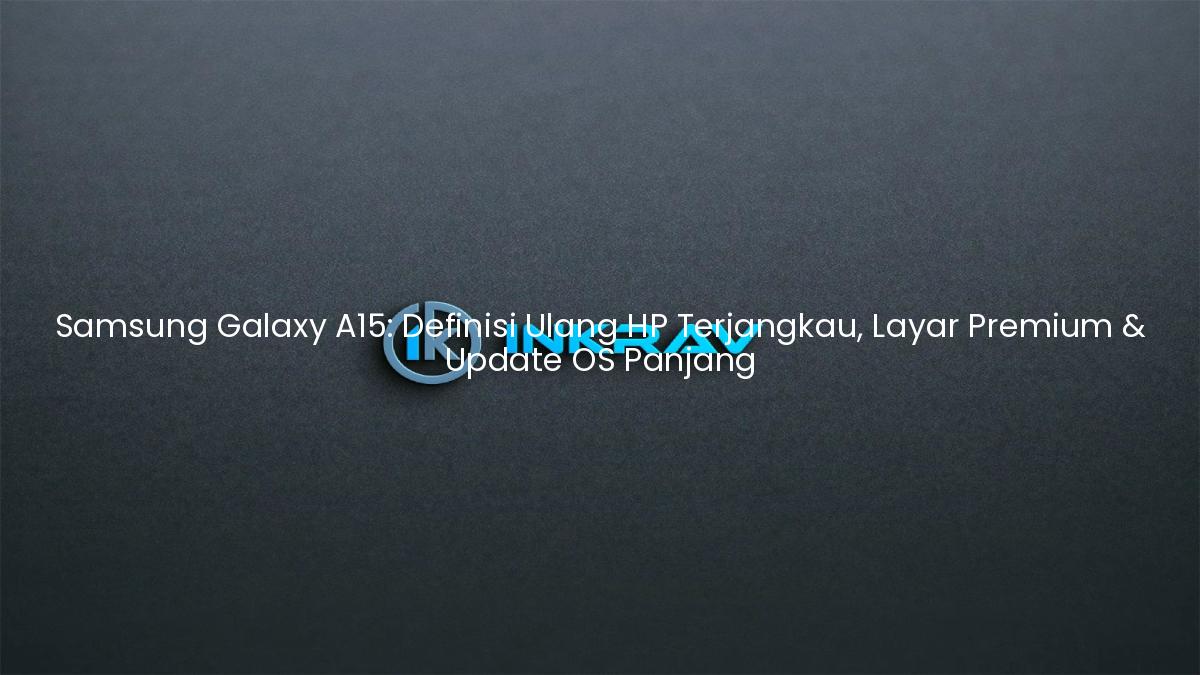 Samsung Galaxy A15: Definisi Ulang HP Terjangkau, Layar Premium & Update OS Panjang