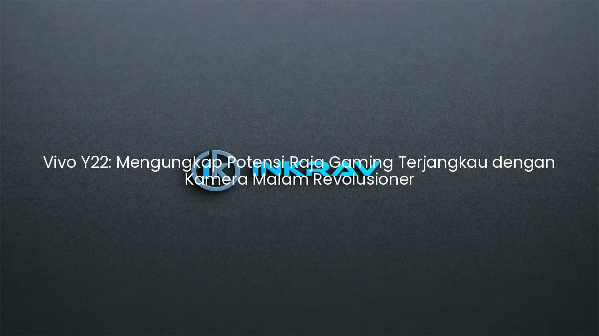 Vivo Y22: Mengungkap Potensi Raja Gaming Terjangkau dengan Kamera Malam Revolusioner