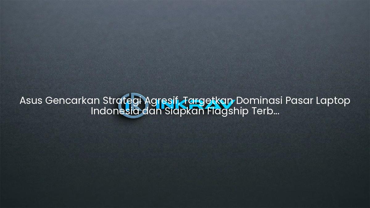 Asus Gencarkan Strategi Agresif, Targetkan Dominasi Pasar Laptop Indonesia dan Siapkan Flagship Terbaru