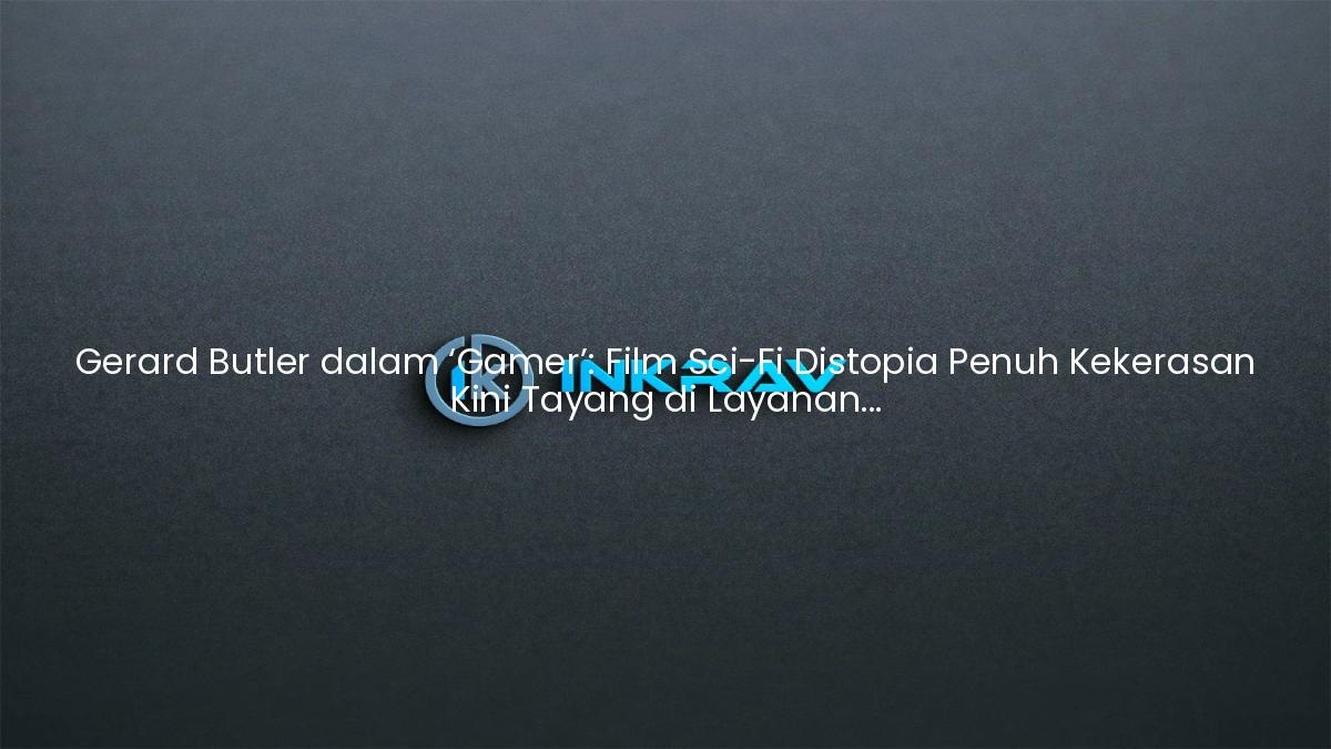 Gerard Butler dalam ‘Gamer’: Film Sci-Fi Distopia Penuh Kekerasan Kini Tayang di Layanan Streaming