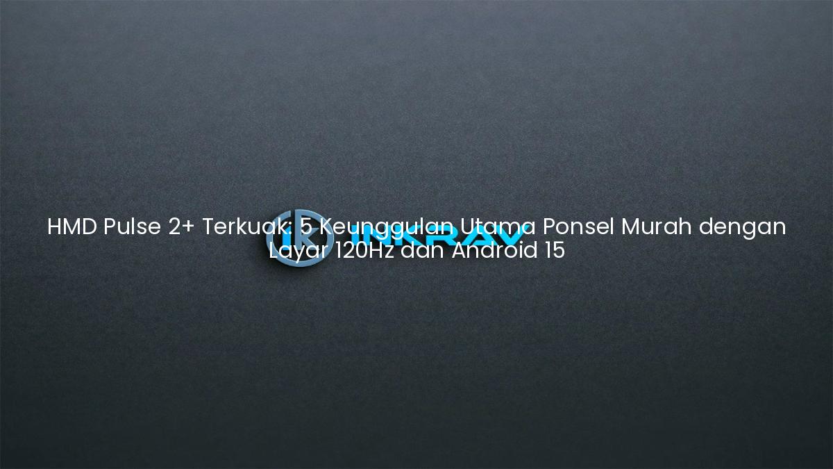 HMD Pulse 2+ Terkuak: 5 Keunggulan Utama Ponsel Murah dengan Layar 120Hz dan Android 15