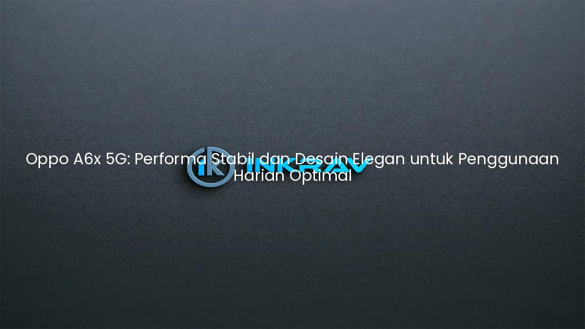 Oppo A6x 5G: Performa Stabil dan Desain Elegan untuk Penggunaan Harian Optimal