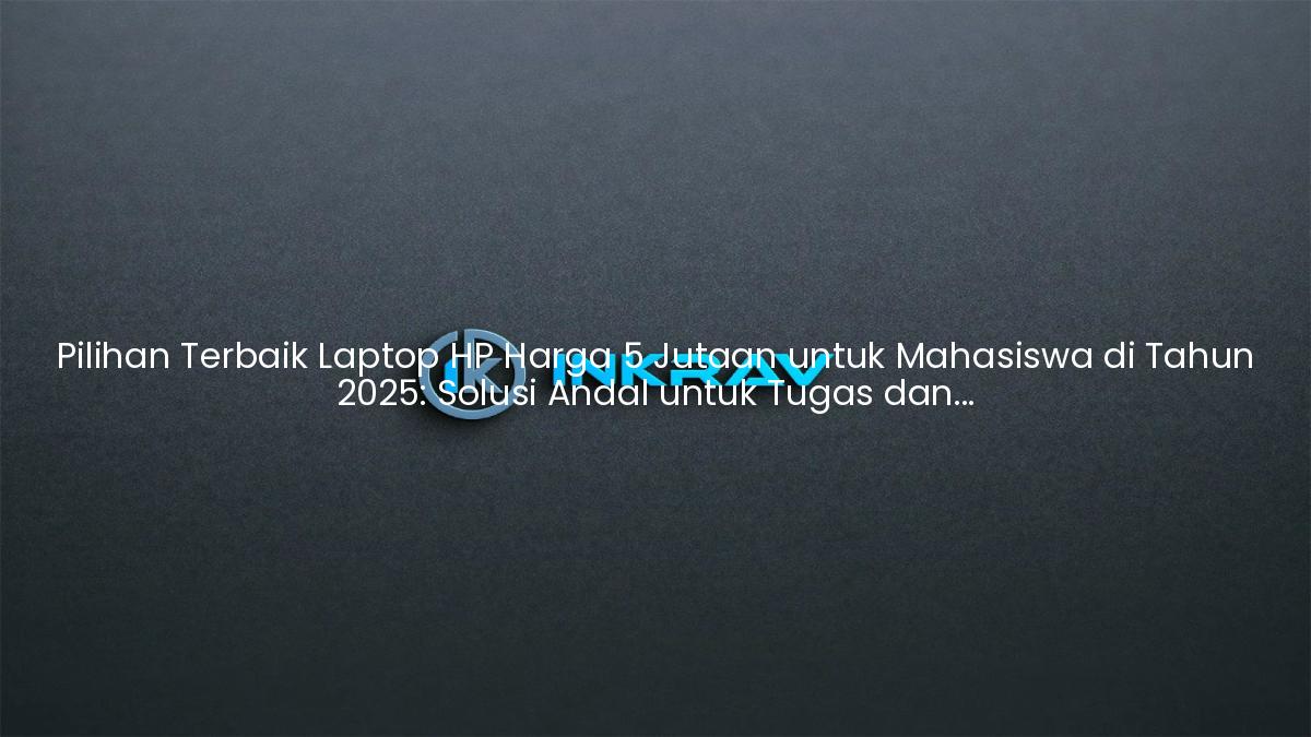 Pilihan Terbaik Laptop HP Harga 5 Jutaan untuk Mahasiswa di Tahun 2025: Solusi Andal untuk Tugas dan Skripsi