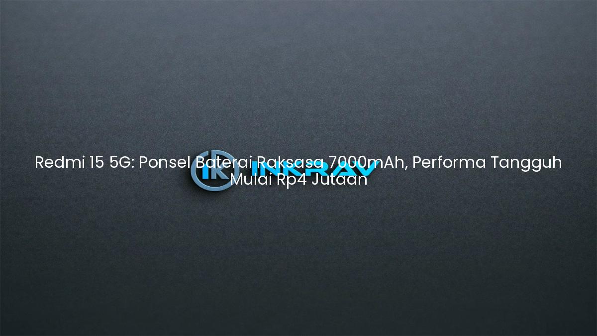 Redmi 15 5G: Ponsel Baterai Raksasa 7000mAh, Performa Tangguh Mulai Rp4 Jutaan