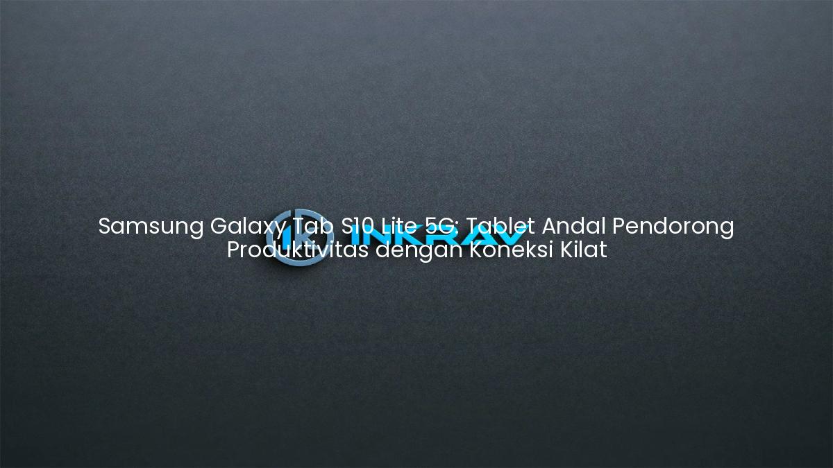 Samsung Galaxy Tab S10 Lite 5G: Tablet Andal Pendorong Produktivitas dengan Koneksi Kilat