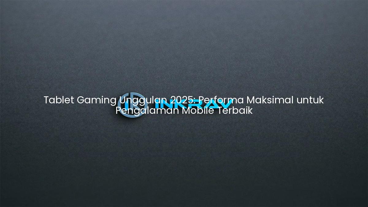 Tablet Gaming Unggulan 2025: Performa Maksimal untuk Pengalaman Mobile Terbaik