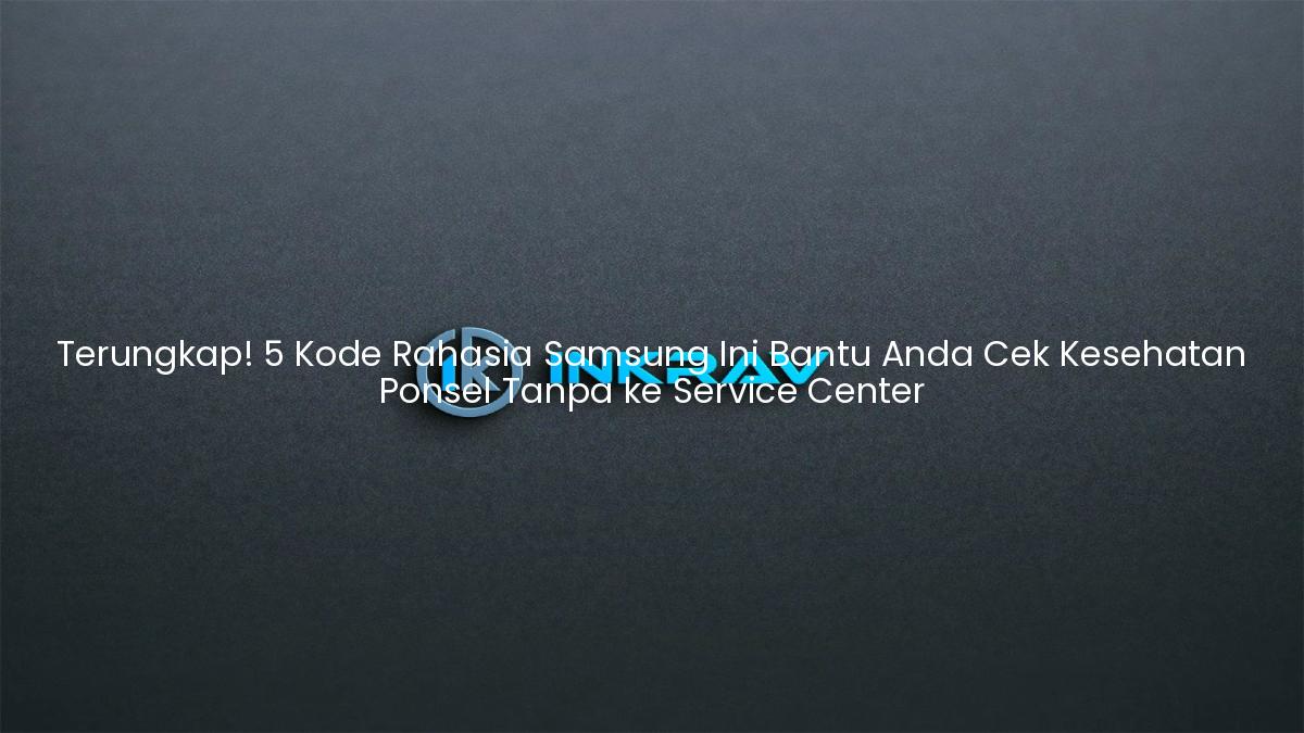 Terungkap! 5 Kode Rahasia Samsung Ini Bantu Anda Cek Kesehatan Ponsel Tanpa ke Service Center