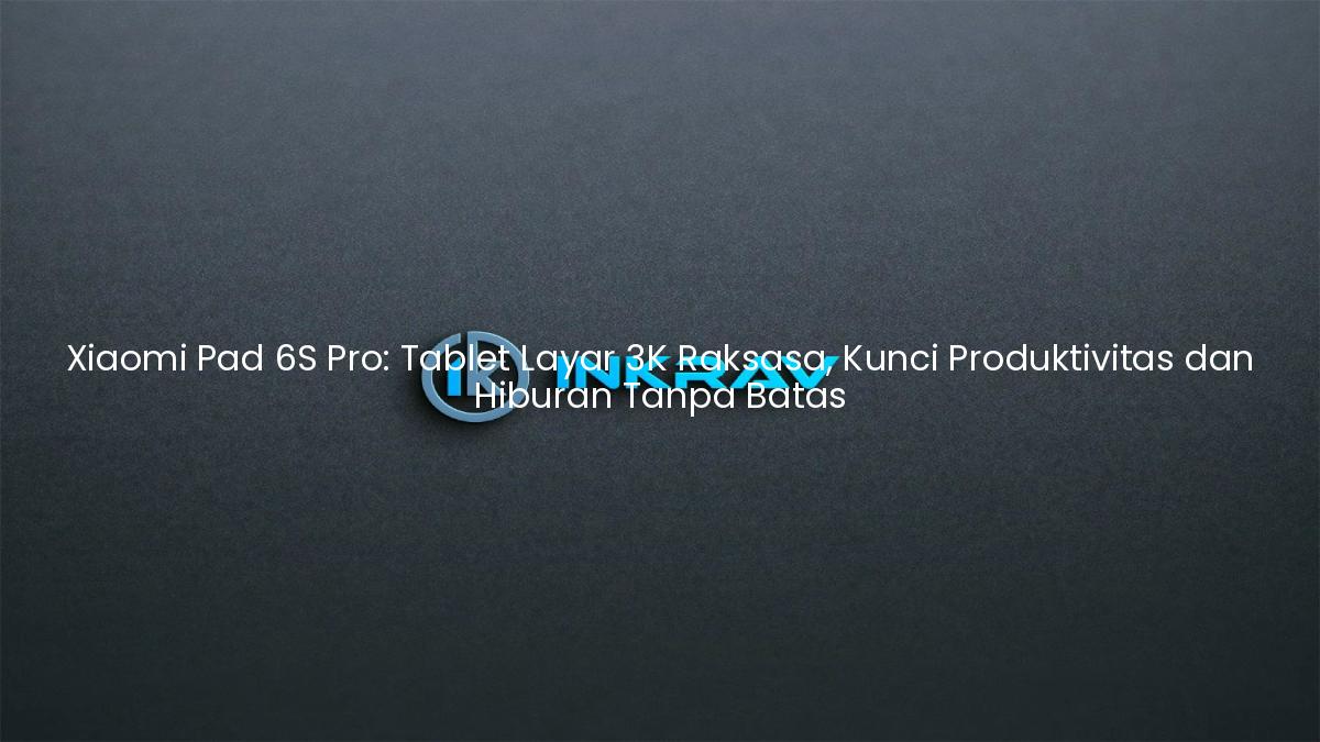 Xiaomi Pad 6S Pro: Tablet Layar 3K Raksasa, Kunci Produktivitas dan Hiburan Tanpa Batas